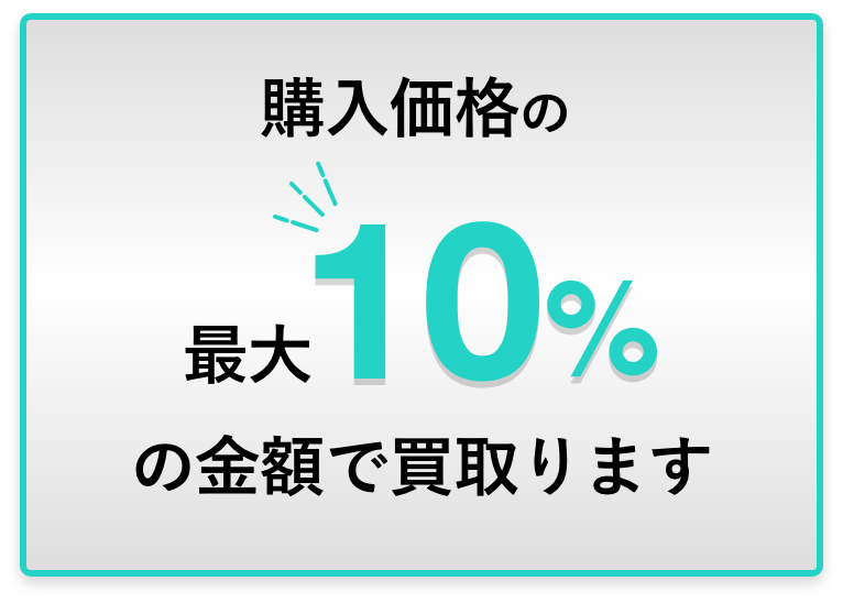 購入価格の最大10%の金額で買い取ります